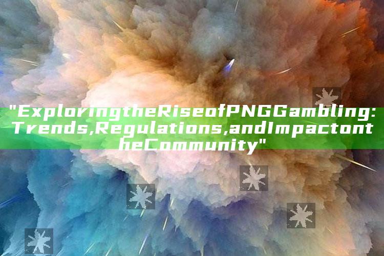 "Exploring the Rise of PNG Gambling: Trends, Regulations, and Impact on the Community"